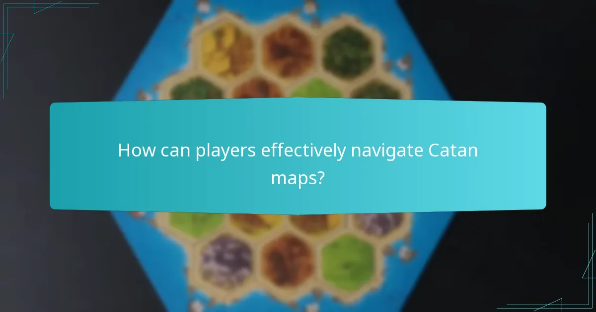 How can players effectively navigate Catan maps?