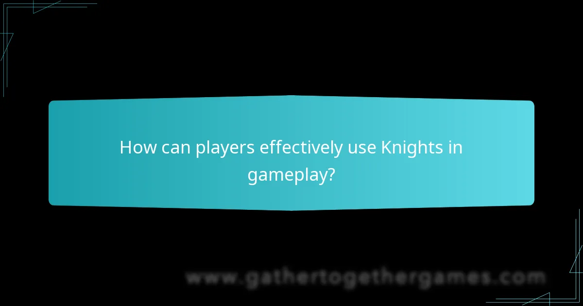 How can players effectively use Knights in gameplay?