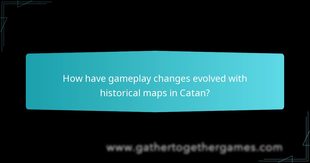 How have gameplay changes evolved with historical maps in Catan?