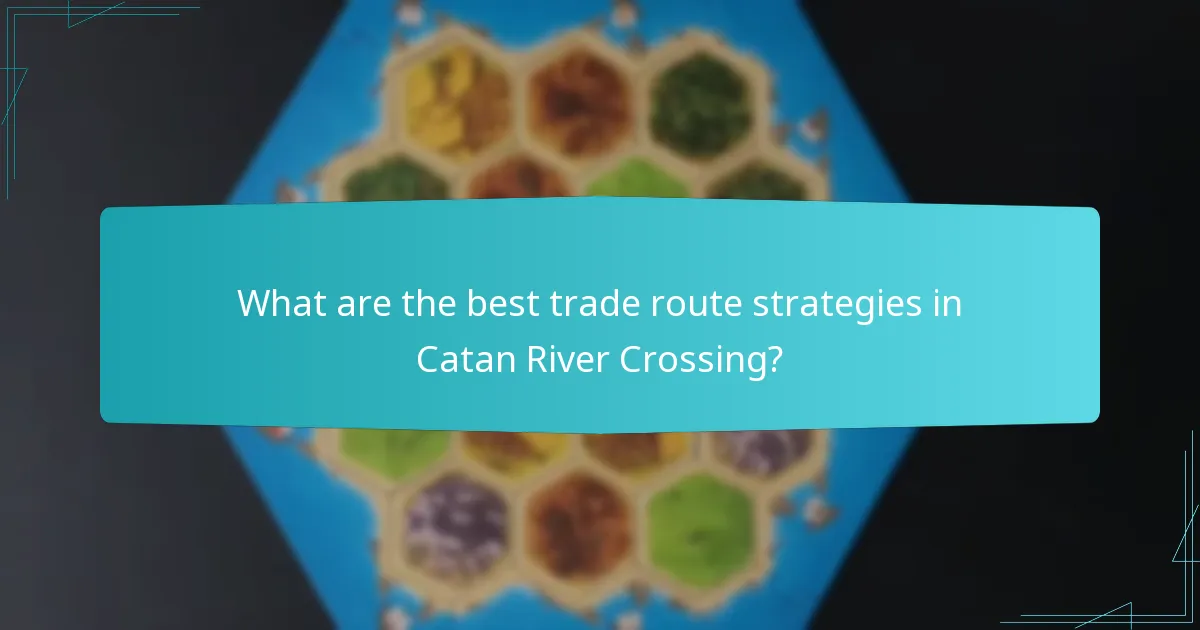 What are the best trade route strategies in Catan River Crossing?